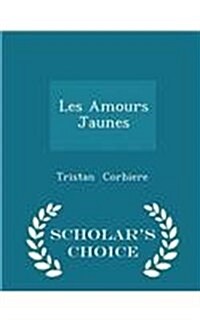 Les Amours Jaunes - Scholars Choice Edition (Paperback)