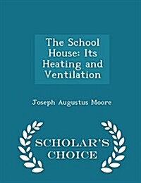 The School House: Its Heating and Ventilation - Scholars Choice Edition (Paperback)