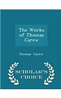The Works of Thomas Carew - Scholars Choice Edition (Paperback)