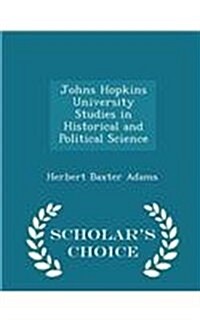 Johns Hopkins University Studies in Historical and Political Science - Scholars Choice Edition (Paperback)