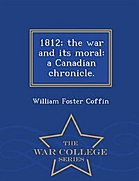 1812; The War and Its Moral: A Canadian Chronicle. - War College Series (Paperback)