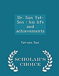 Dr. Sun Yat-Sen: His Life and Achievements - Scholars Choice Edition (Paperback)