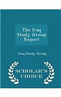 The Iraq Study Group Report - Scholars Choice Edition (Paperback)