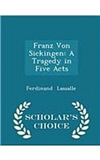 Franz Von Sickingen: A Tragedy in Five Acts - Scholars Choice Edition (Paperback)