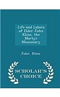 Life and Labors of Elder John Kline, the Martyr Missionary - Scholars Choice Edition (Paperback)