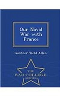 Our Naval War with France - War College Series (Paperback)
