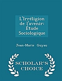 LIrr?igion de lAvenir: ?ude Sociologique - Scholars Choice Edition (Paperback)