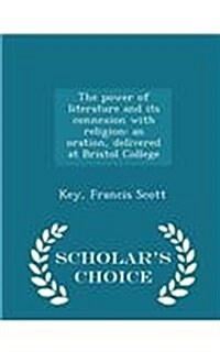 The Power of Literature and Its Connexion with Religion: An Oration, Delivered at Bristol College - Scholars Choice Edition (Paperback)