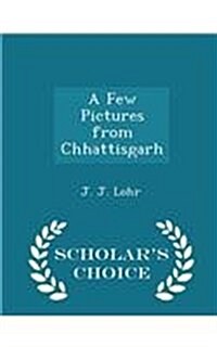 A Few Pictures from Chhattisgarh - Scholars Choice Edition (Paperback)