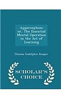Apperception: Or, the Essential Mental Operation in the Act of Learning - Scholars Choice Edition (Paperback)