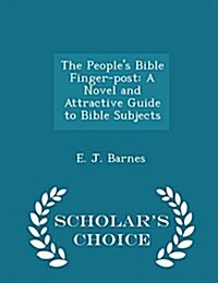 The Peoples Bible Finger-Post: A Novel and Attractive Guide to Bible Subjects - Scholars Choice Edition (Paperback)