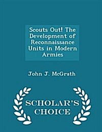 Scouts Out! the Development of Reconnaissance Units in Modern Armies - Scholars Choice Edition (Paperback)