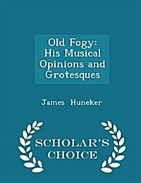 Old Fogy: His Musical Opinions and Grotesques - Scholars Choice Edition (Paperback)