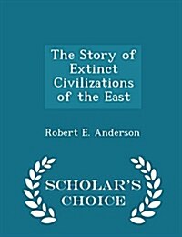 The Story of Extinct Civilizations of the East - Scholars Choice Edition (Paperback)