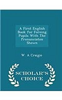 A First English Book for Foreing Pupils with the Pronunciaton Shown - Scholars Choice Edition (Paperback)