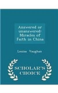 Answered or Unanswered: Miracles of Faith in China - Scholars Choice Edition (Paperback)