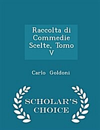 Raccolta Di Commedie Scelte, Tomo V - Scholars Choice Edition (Paperback)