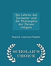 Die Lehren Des Zoroaster Und Die Philosophie Der Parsen Religion - Scholars Choice Edition (Paperback)