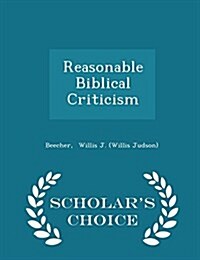 Reasonable Biblical Criticism - Scholars Choice Edition (Paperback)