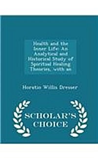 Health and the Inner Life: An Analytical and Historical Study of Spiritual Healing Theories, with an - Scholars Choice Edition (Paperback)