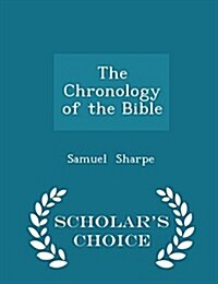 The Chronology of the Bible - Scholars Choice Edition (Paperback)