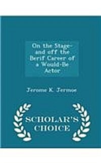 On the Stage-And Off the Berif Career of a Would-Be Actor - Scholars Choice Edition (Paperback)