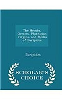 The Hecuba, Orestes, Phoenician Virgins, and Medea of Euripides - Scholars Choice Edition (Paperback)