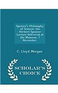 Spencers Philosophy of Science; The Herbert Spencer Lecture Delivered at the Museum, 7 November, - Scholars Choice Edition (Paperback)