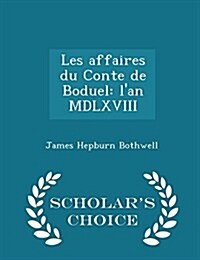 Les Affaires Du Conte de Boduel: LAn MDLXVIII - Scholars Choice Edition (Paperback)