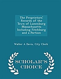 The Proprietors Records of the Town of Lunenburg Massachusetts Including Fitchburg and a Portion - Scholars Choice Edition (Paperback)