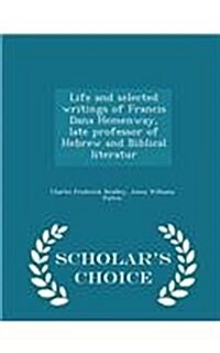 Life and Selected Writings of Francis Dana Hemenway, Late Professor of Hebrew and Biblical Literatur - Scholars Choice Edition (Paperback)