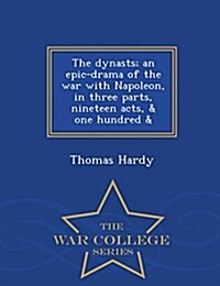 The Dynasts; An Epic-Drama of the War with Napoleon, in Three Parts, Nineteen Acts, & One Hundred & - War College Series (Paperback)