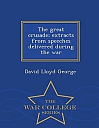 The Great Crusade; Extracts from Speeches Delivered During the War - War College Series (Paperback)