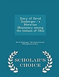 Diary of David Zeisberger: A Moravian Missionary Among the Indians of Ohio - Scholars Choice Edition (Paperback)