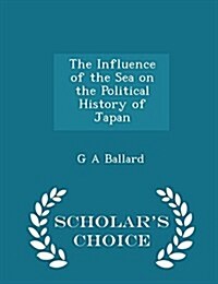 The Influence of the Sea on the Political History of Japan - Scholars Choice Edition (Paperback)