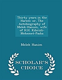 Thirty Years in the Harem: Or, the Autobiography of Melek-Hanum, Wife of H.H. Kibrizli-Mehemet-Pasha - Scholars Choice Edition (Paperback)