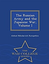 The Russian Army and the Japanese War, Volume I - War College Series (Paperback)