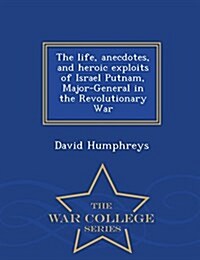 The Life, Anecdotes, and Heroic Exploits of Israel Putnam, Major-General in the Revolutionary War - War College Series (Paperback)