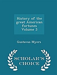 History of the Great American Fortunes Volume 3 - Scholars Choice Edition (Paperback)