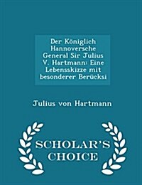 Der K?iglich Hannoversche General Sir Julius V. Hartmann: Eine Lebensskizze Mit Besonderer Ber?ksi - Scholars Choice Edition (Paperback)