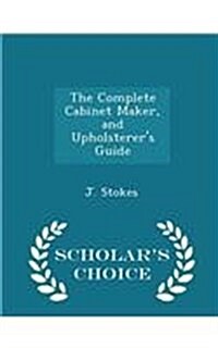 The Complete Cabinet Maker, and Upholsterers Guide - Scholars Choice Edition (Paperback)