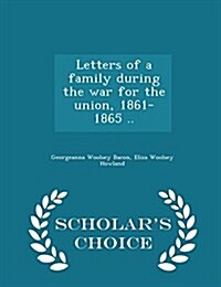 Letters of a Family During the War for the Union, 1861-1865 .. - Scholars Choice Edition (Paperback)