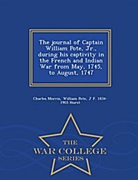 The Journal of Captain William Pote, Jr., During His Captivity in the French and Indian War from May, 1745, to August, 1747 - War College Series (Paperback)