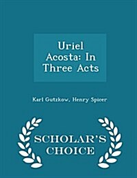 Uriel Acosta: In Three Acts - Scholars Choice Edition (Paperback)