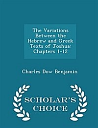 The Variations Between the Hebrew and Greek Texts of Joshua: Chapters 1-12 - Scholars Choice Edition (Paperback)