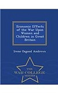 Economic Effects of the War Upon Women and Children in Great Britain - War College Series (Paperback)