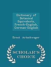 Dictionary of Botanical Equivalents, French-English, German-English - Scholars Choice Edition (Paperback)