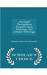 Abridged Therapeutics Founded Upon Histology and Cellular Pathology - Scholars Choice Edition (Paperback)
