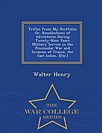 Trifles from My Portfolio; Or, Recollections of Adventures During Twenty-Nine Years Military Service in the Peninsular War and Invasion of France, the (Paperback)