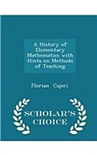 A History of Elementary Mathematics with Hints on Methods of Teaching - Scholars Choice Edition (Paperback)